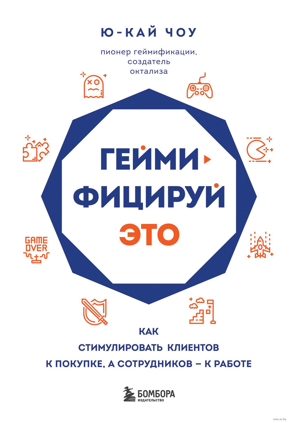 Геймифицируй это. Как стимулировать клиентов к покупке, а сотрудников к  работе Ю-Кай Чоу - купить книгу Геймифицируй это. Как стимулировать  клиентов к покупке, а сотрудников к работе в Минске — Издательство Бомбора