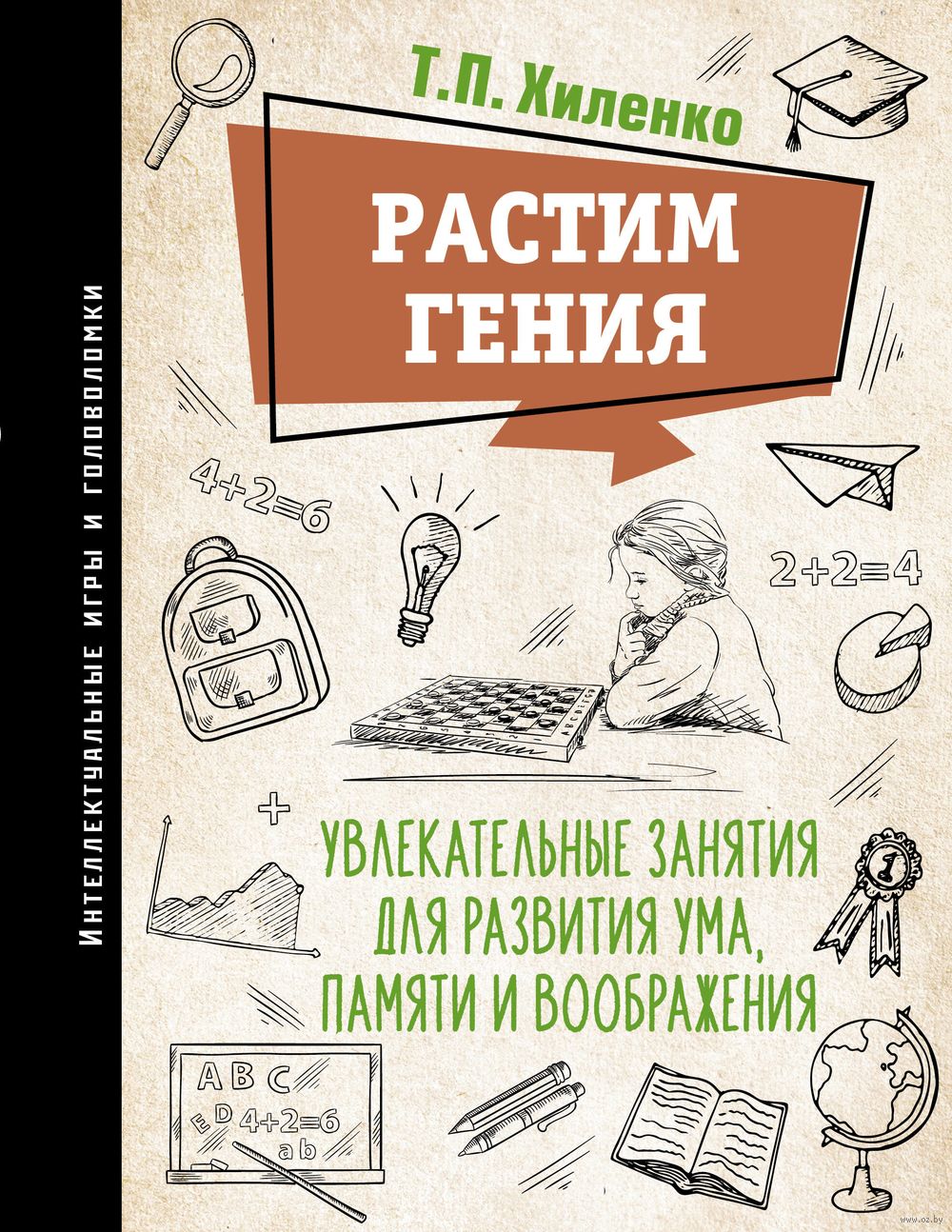 Растим гения. Увлекательные занятия для развития ума, памяти и воображения  Т. Хиленко - купить книгу Растим гения. Увлекательные занятия для развития  ума, памяти и воображения в Минске — Издательство АСТ на OZ.by