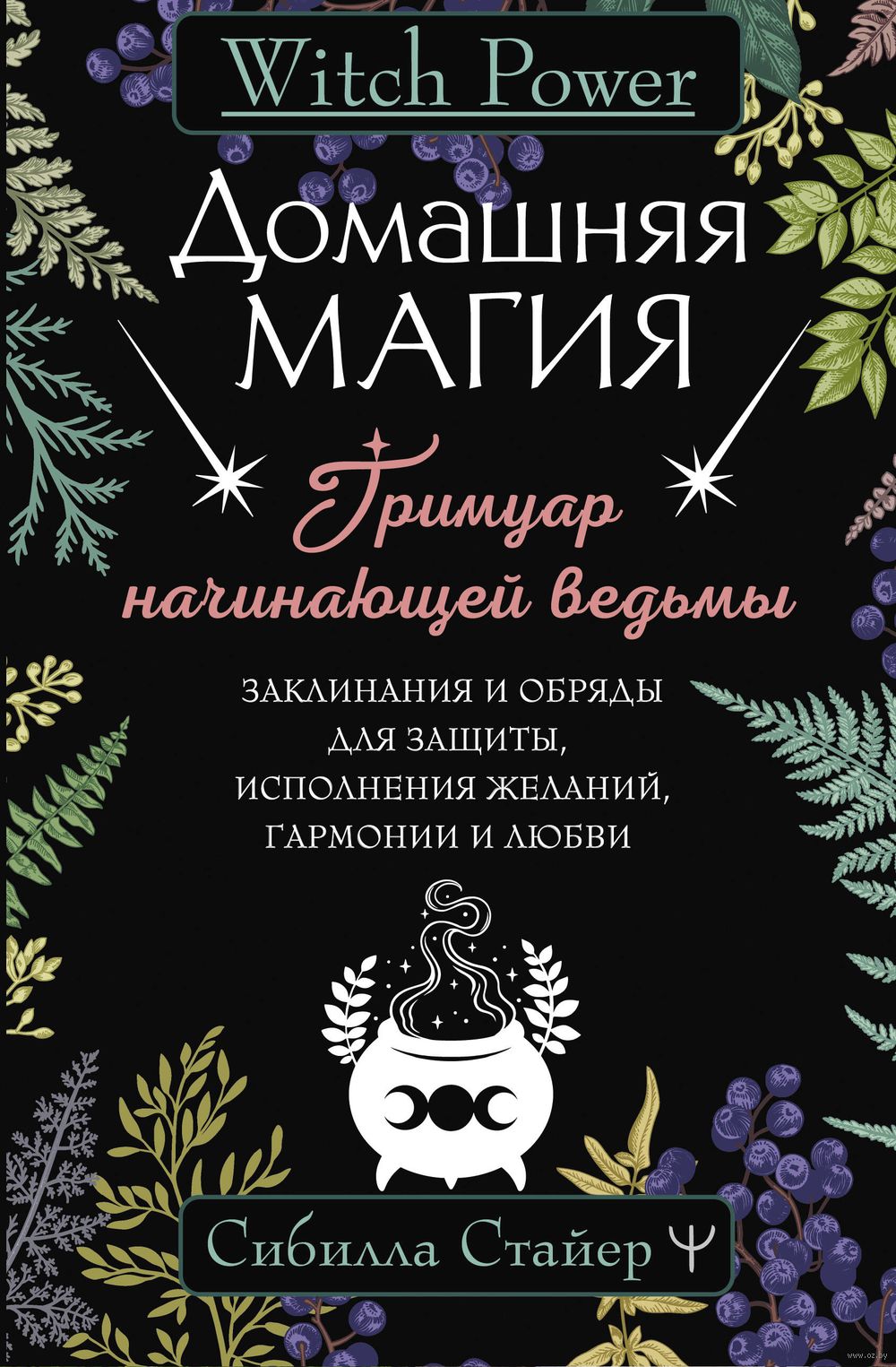 Домашняя магия. Гримуар начинающей ведьмы. Заклинания и обряды для защиты,  исполнения желаний, гармонии и любви Сибилла Стайер - купить книгу Домашняя  магия. Гримуар начинающей ведьмы. Заклинания и обряды для защиты,  исполнения желаний,