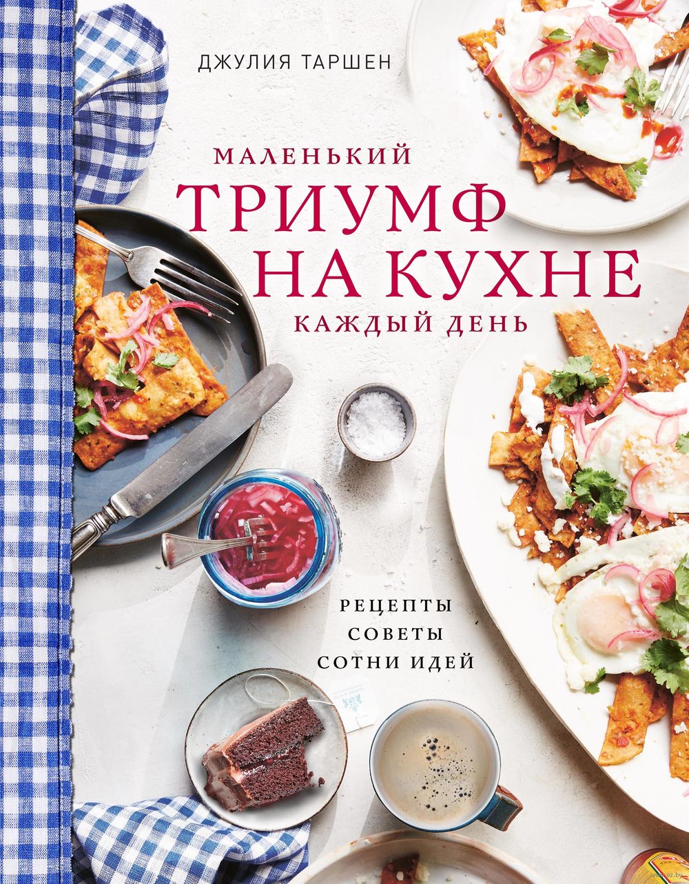 Маленький триумф на кухне каждый день. Рецепты, советы и сотни идей Джулия  Таршен - купить книгу Маленький триумф на кухне каждый день. Рецепты,  советы и сотни идей в Минске — Издательство Эксмо