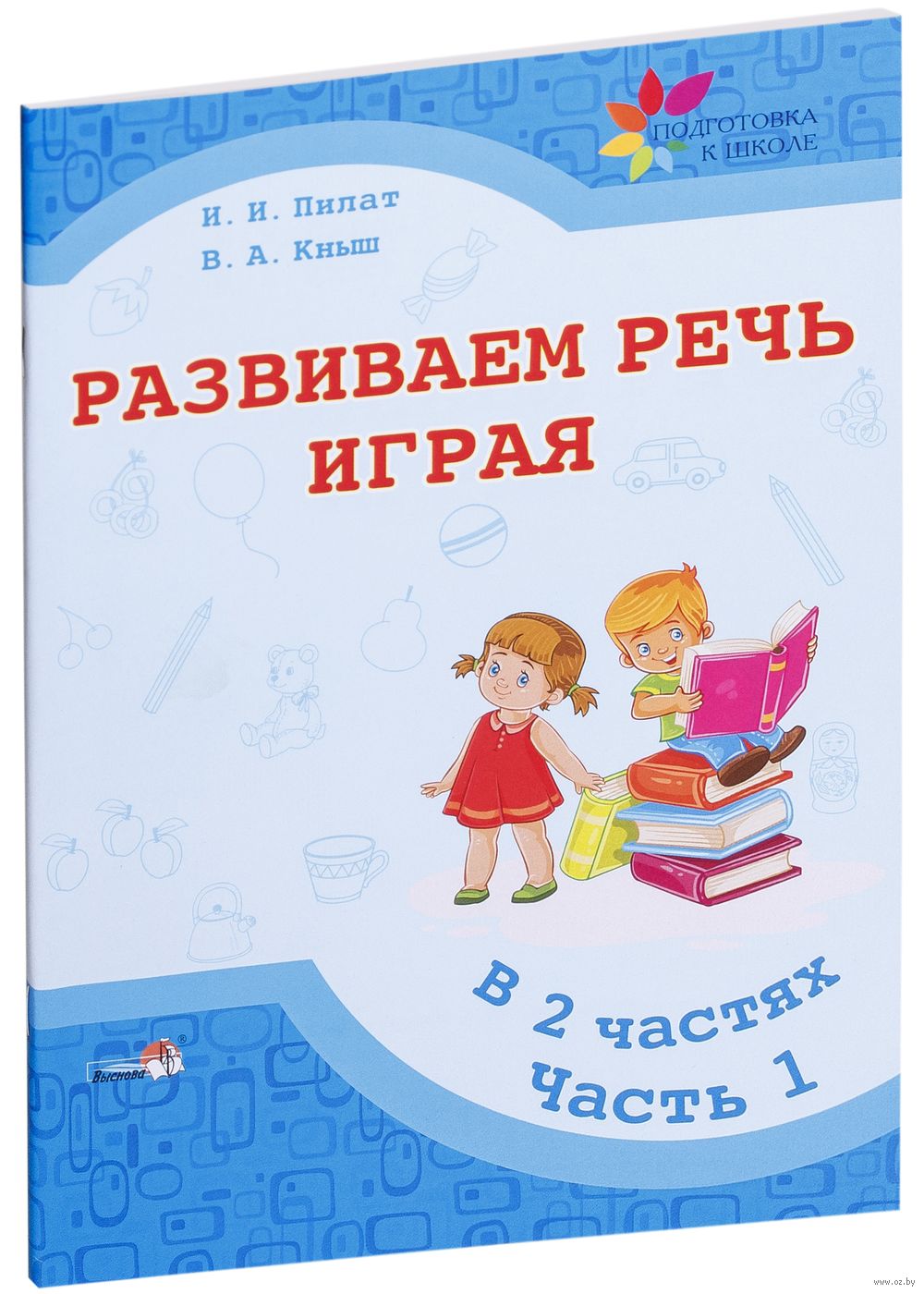 Развиваем речь играя. В 2-х частях. Часть 1 В. Кныш, И. Пилат - купить  книгу Развиваем речь играя. В 2-х частях. Часть 1 в Минске — Издательство  Выснова на OZ.by