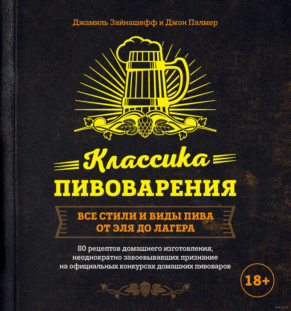 Классика пивоварения. Все стили и виды пива от эля до лагера Джамиль  Зайнашефф, Джон Палмер - купить книгу Классика пивоварения. Все стили и  виды пива от эля до лагера в Минске —