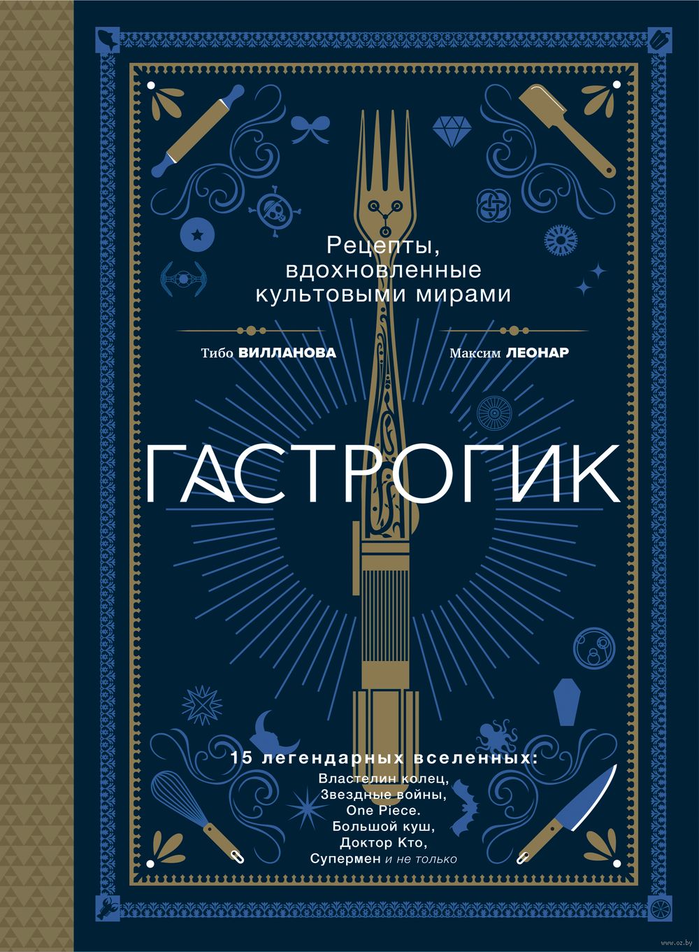 Гастрогик. Рецепты, вдохновлённые культовыми вселенными Тибо Вилланова,  Максим Леонар - купить книгу Гастрогик. Рецепты, вдохновлённые культовыми  вселенными в Минске — Издательство Бомбора на OZ.by