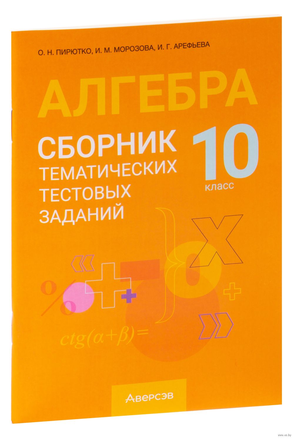 Алгебра. 10 класс. Сборник тематических тестовых заданий Ирина Арефьева, И.  Морозова, О. Пирютко : купить в Минске в интернет-магазине — OZ.by