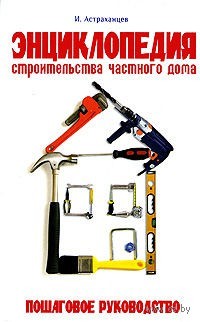 Энциклопедия строительства частного дома. Пошаговое руководство