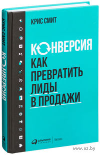 Конверсия. Как превратить лиды в продажи
