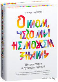 О том, чего мы не можем знать. Путешествие к рубежам знаний