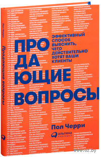 Продающие вопросы. Эффективный способ выяснить, чего действительно хотят ваши клиенты