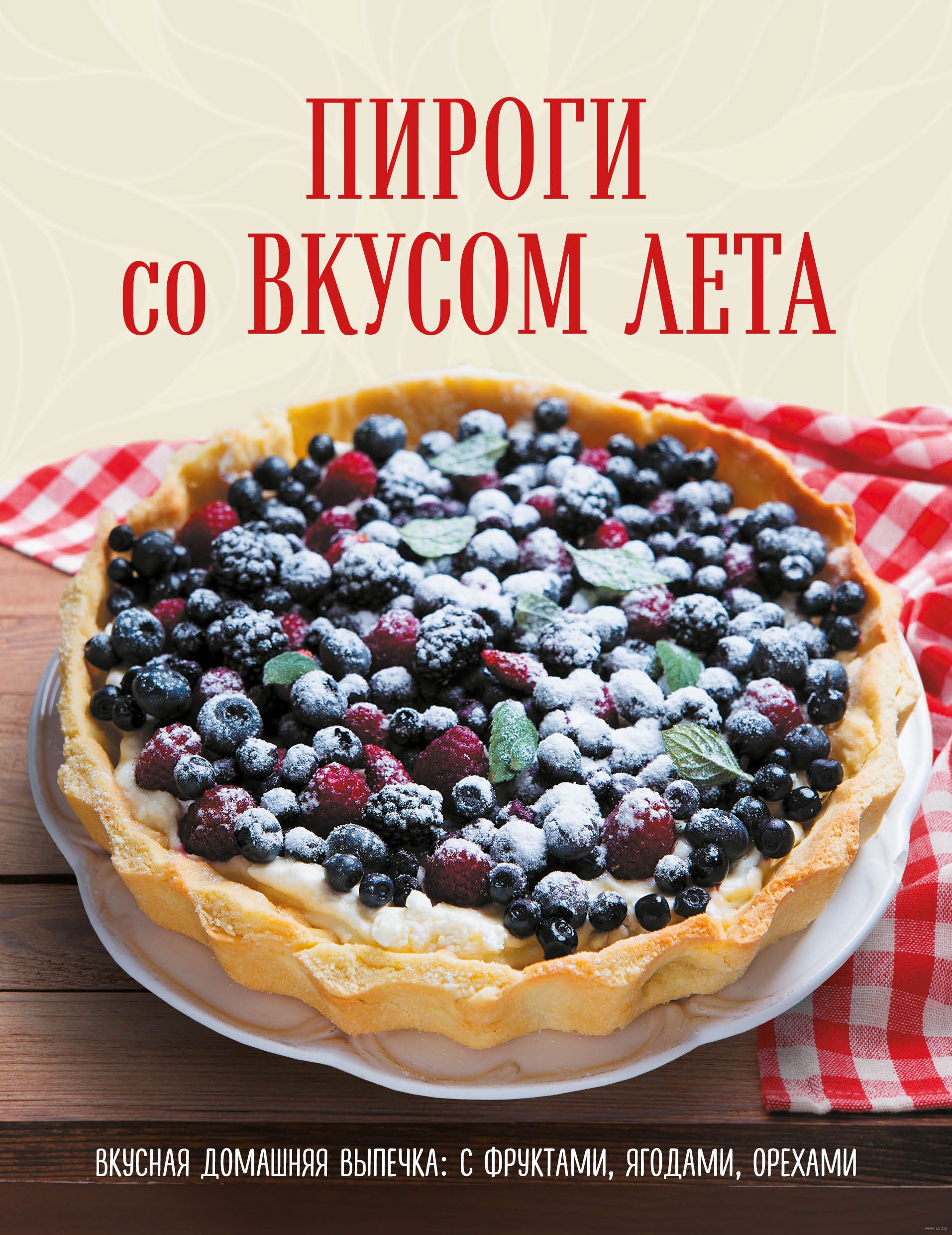 Пироги со вкусом лета. С фруктами, ягодами, орехами - купить книгу Пироги  со вкусом лета. С фруктами, ягодами, орехами в Минске — Издательство Эксмо  на OZ.by