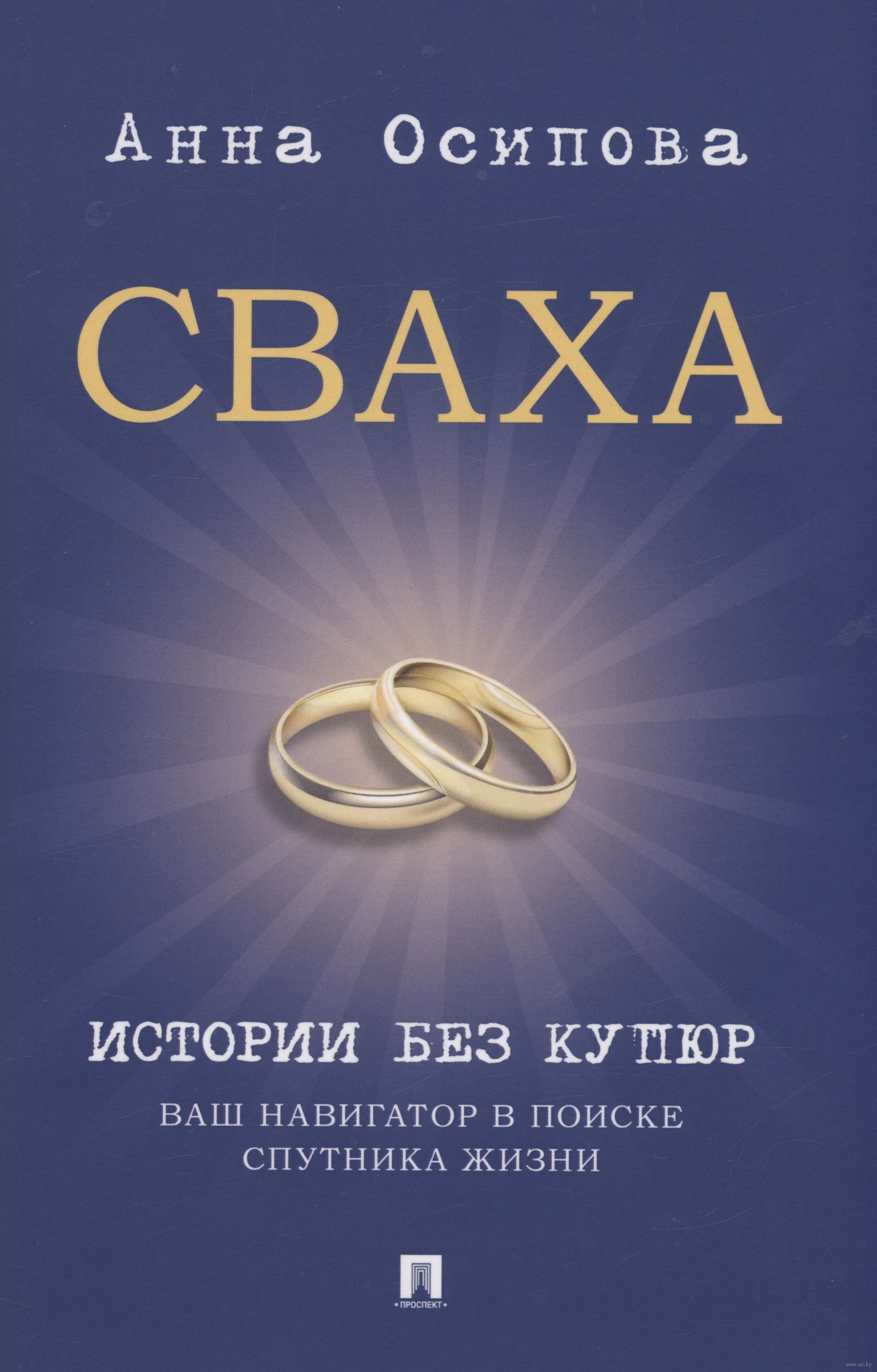 Сваха. Истории без купюр. Ваш навигатор в поиске спутника жизни Анна Осипова  - купить книгу Сваха. Истории без купюр. Ваш навигатор в поиске спутника  жизни в Минске — Издательство Проспект на OZ.by