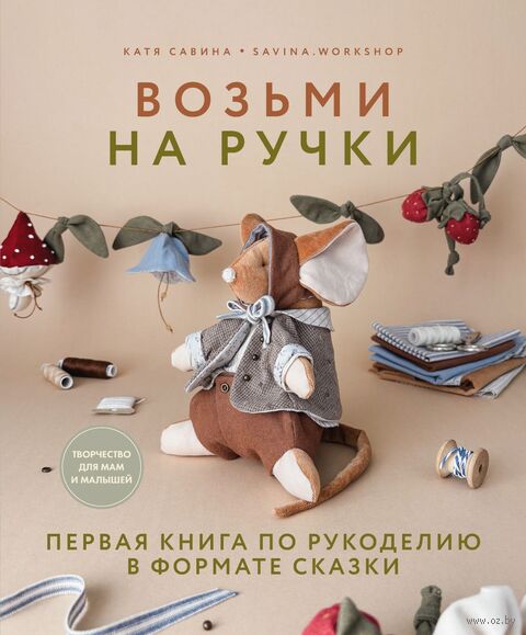 Возьми на ручки. Первая книга по рукоделию в формате сказки — фото, картинка
