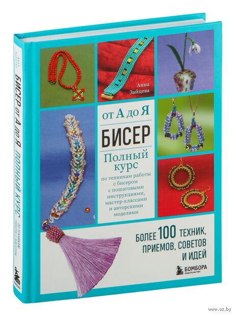 Бисер от А до Я. Полный курс по техникам работы с бисером с пошаговыми инструкциями, мастер-классами и авторскими моделями. Более 100 техник, приёмов, советов и идей — фото, картинка