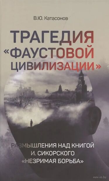 Трагедия "Фаустовой цивилизации". Размышления над книгой И. Сикорского "Незримая борьба" — фото, картинка