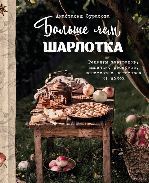 Больше чем шарлотка. Рецепты завтраков, выпечки, десертов, напитков и заготовок из яблок — фото, картинка