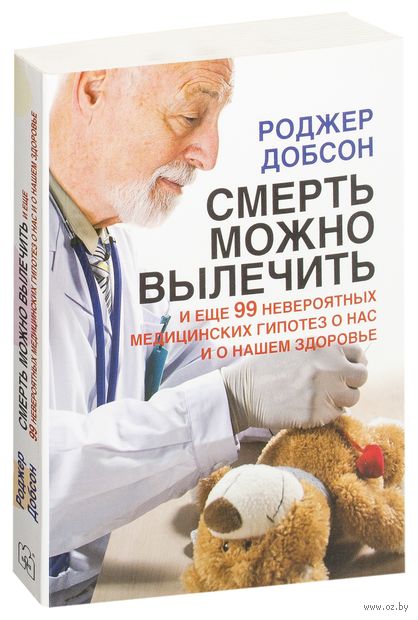 Смерть можно вылечить. И еще 99 невероятных медицинских гипотез о нас и о нашем здоровье — фото, картинка